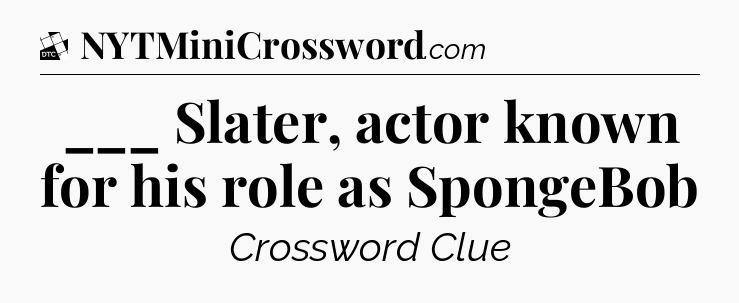 ___ Slater, actor known for his role as SpongeBob - Daily Themed Classic Crossword