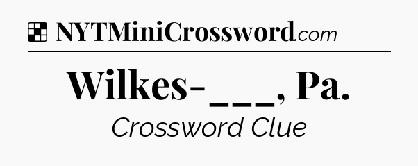 Solution: Wilkes-___, Pa - NYT Crossword