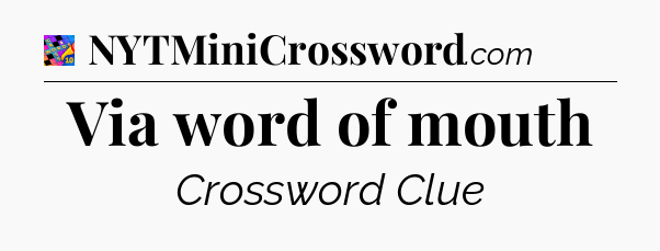 Via word of mouth Crossword Clue