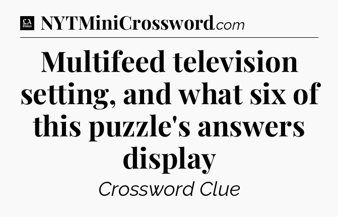 Multifeed television setting, and what six of this puzzle's answers display - LA Times Crossword