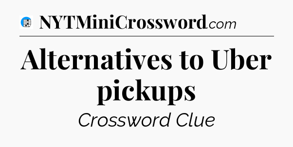 Alternatives to Uber pickups Crossword Clue