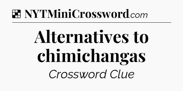 Solution: Alternatives to chimichangas - NYT Crossword