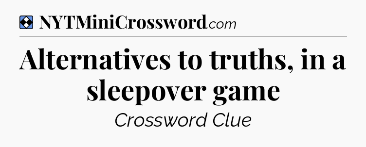 Solution: Alternatives to truths, in a sleepover game - NYT Mini Crossword