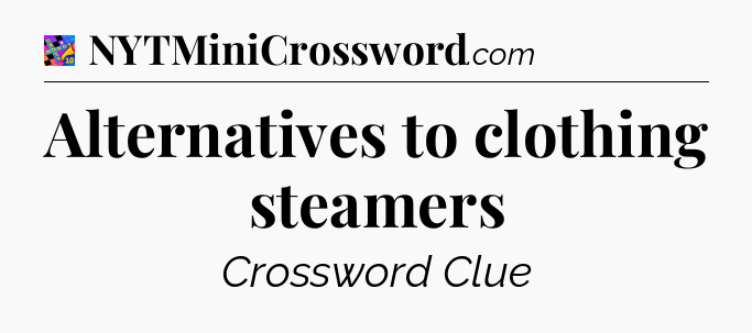 Alternatives to clothing steamers Crossword Clue