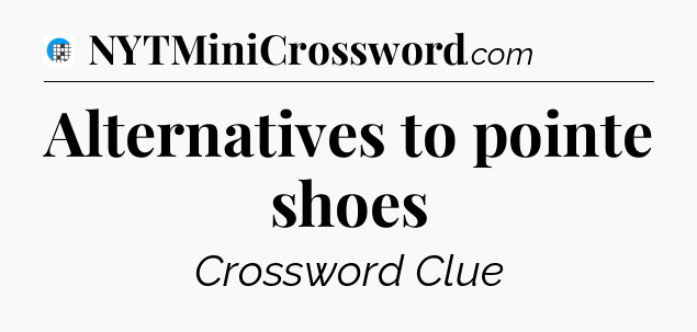 Alternatives to pointe shoes Crossword Clue