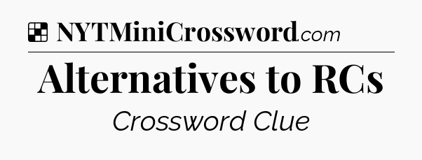 Solution: Alternatives to RCs - NYT Crossword