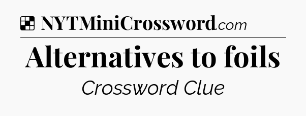 Solution: Alternatives to foils - NYT Crossword