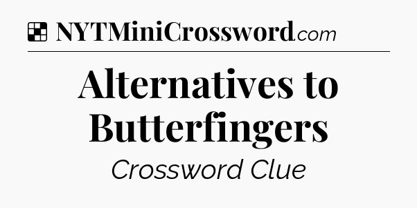 Solution: Alternatives to Butterfingers - NYT Crossword