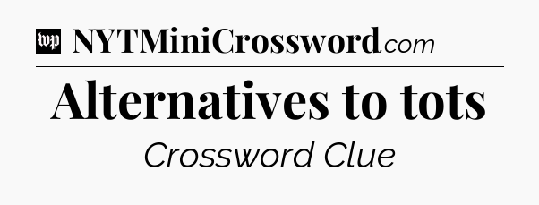 Alternatives to tots Crossword Clue
