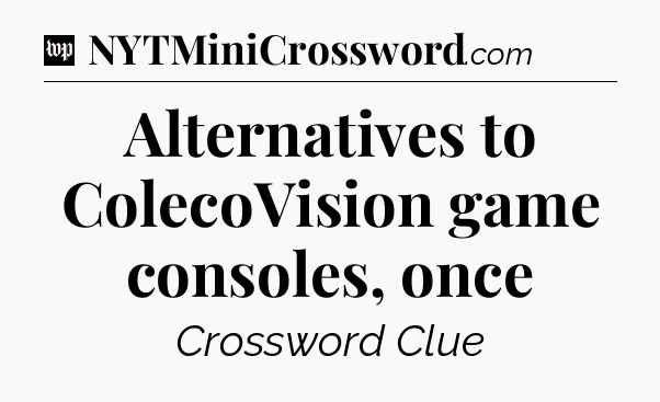 Alternatives to ColecoVision game consoles, once Crossword Clue