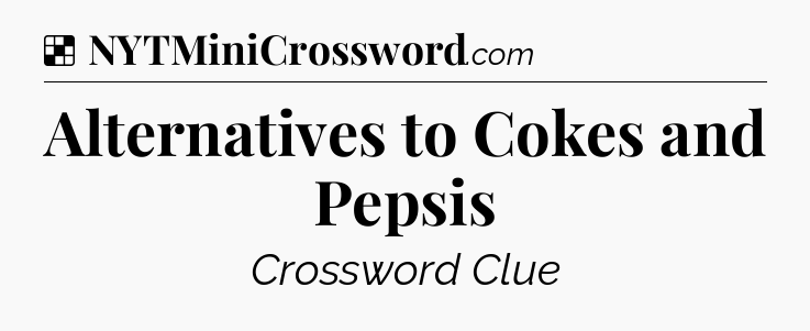 Solution: Alternatives to Cokes and Pepsis - NYT Crossword