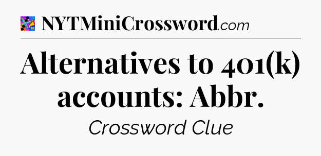 Alternatives to 401(k) accounts: Abbr Crossword Clue