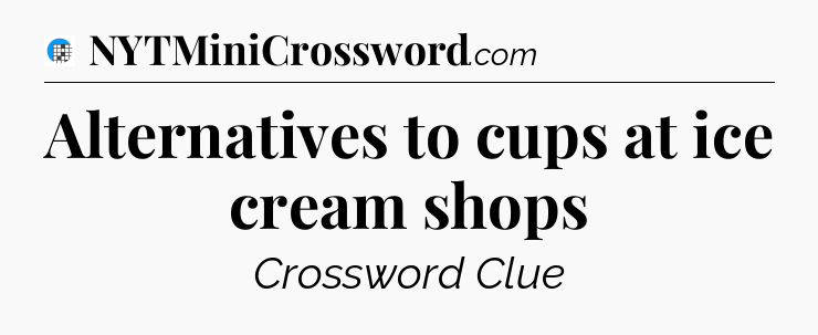 Alternatives to cups at ice cream shops Crossword Clue