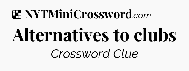 Solution: Alternatives to clubs - NYT Crossword
