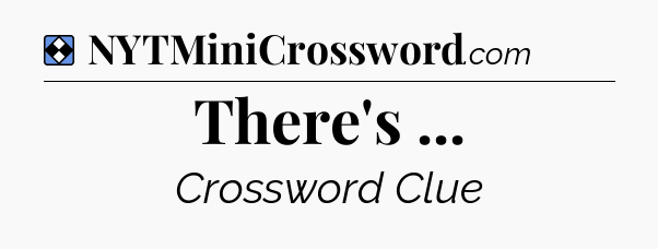 Solution: There's  - NYT Mini Crossword