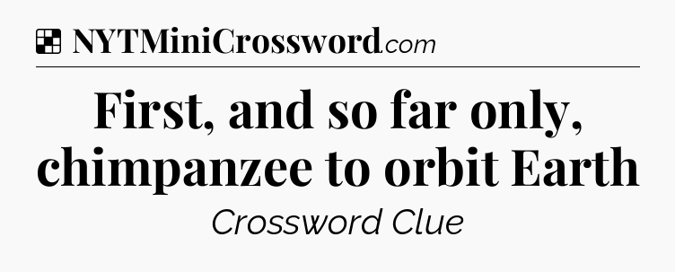 Solution: First, and so far only, chimpanzee to orbit Earth - NYT Crossword