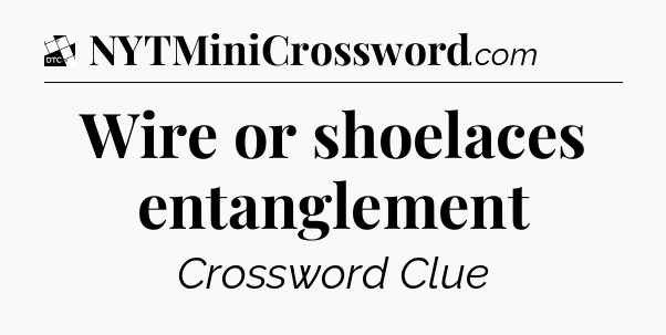 Wire or shoelaces entanglement - Daily Themed Classic Crossword