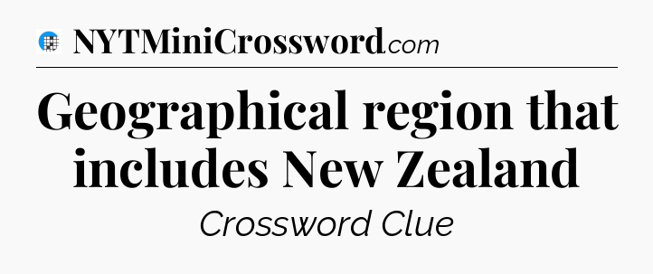 Geographical region that includes New Zealand Crossword Clue