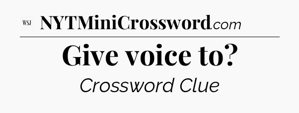 Give voice to - WSJ Crossword