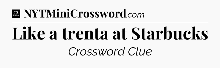 Like a trenta at Starbucks - LA Times Crossword