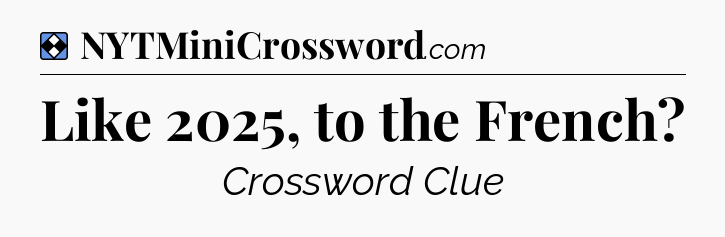 Solution: Like 2025, to the French - NYT Mini Crossword