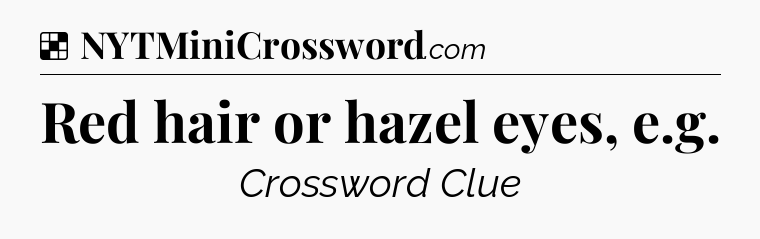 Solution: Red hair or hazel eyes, e.g - NYT Crossword
