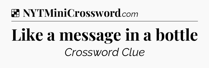 Solution: Like a message in a bottle - NYT Crossword