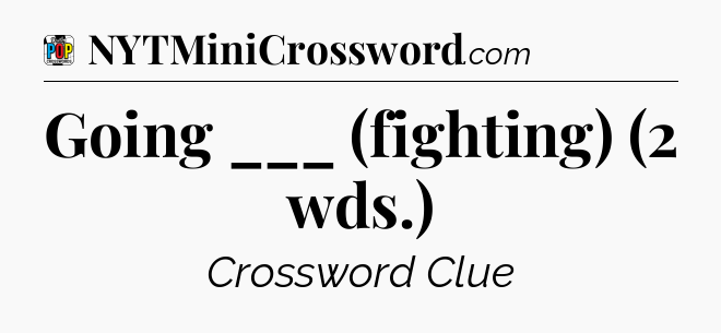 Going ___ (fighting) (2 wds.) Crossword Clue