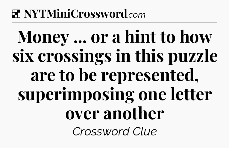 Solution: Money ... or a hint to how six crossings in this puzzle are to be represented, superimposing one letter over another - NYT Crossword