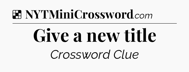 Solution: Give a new title - NYT Crossword