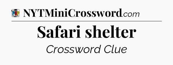 Safari shelter Crossword Clue