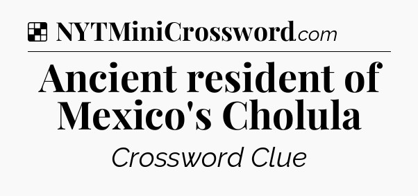Solution: Ancient resident of Mexico's Cholula - NYT Crossword