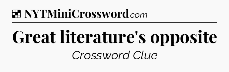 Solution: Great literature's opposite - NYT Crossword