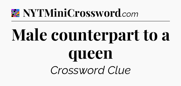 Male counterpart to a queen Crossword Clue