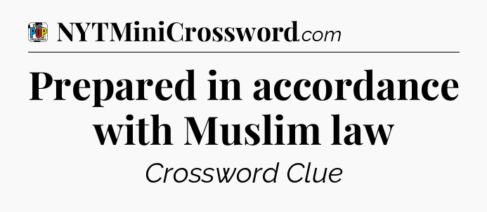 Prepared in accordance with Muslim law Crossword Clue