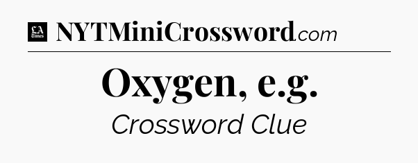 Oxygen, e.g - LA Times Crossword