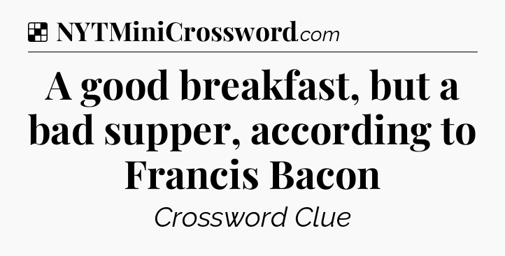 Solution: A good breakfast, but a bad supper, according to Francis Bacon - NYT Crossword