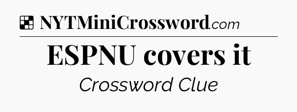 Solution: ESPNU covers it - NYT Crossword