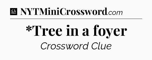 *Tree in a foyer - LA Times Crossword