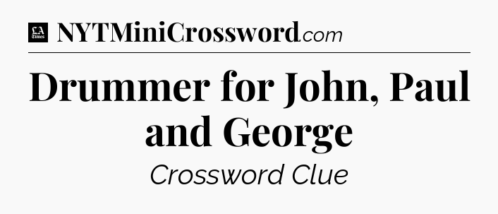 Drummer for John, Paul and George - LA Times Crossword