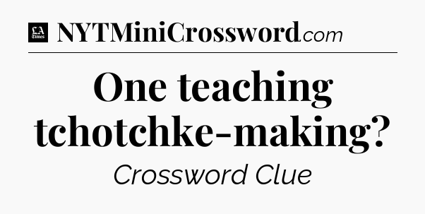 One teaching tchotchke-making - LA Times Crossword