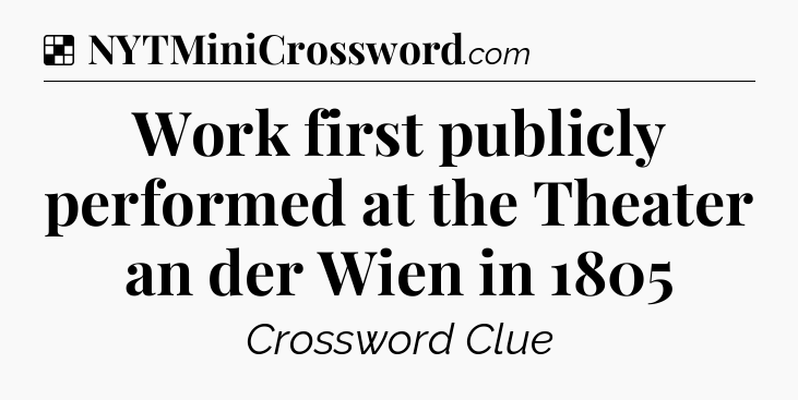 Solution: Work first publicly performed at the Theater an der Wien in 1805 - NYT Crossword