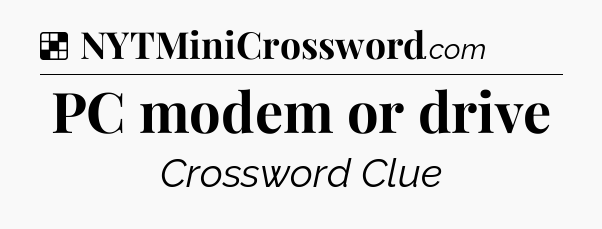 Solution: PC modem or drive - NYT Crossword