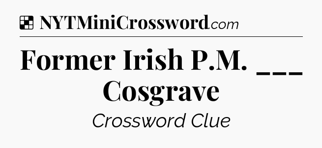 Solution: Former Irish P.M. ___ Cosgrave - NYT Crossword