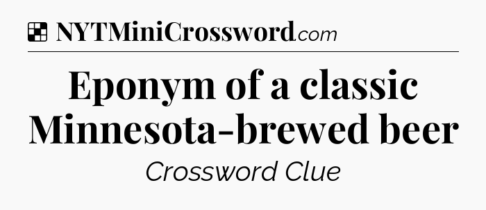 Solution: Eponym of a classic Minnesota-brewed beer - NYT Crossword