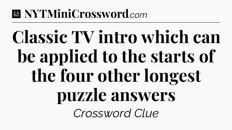 Classic TV intro which can be applied to the starts of the four other longest puzzle answers - LA Times Crossword