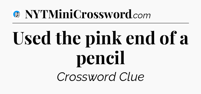 Used the pink end of a pencil Crossword Clue