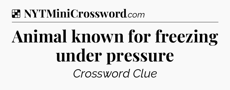 Solution: Animal known for freezing under pressure - NYT Crossword