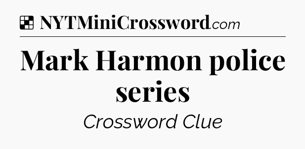 Solution: Mark Harmon police series - NYT Crossword