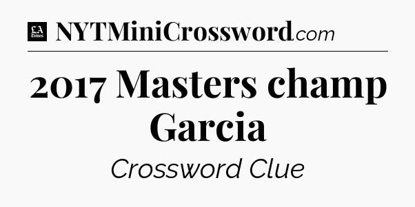 2017 Masters champ Garcia - LA Times Crossword